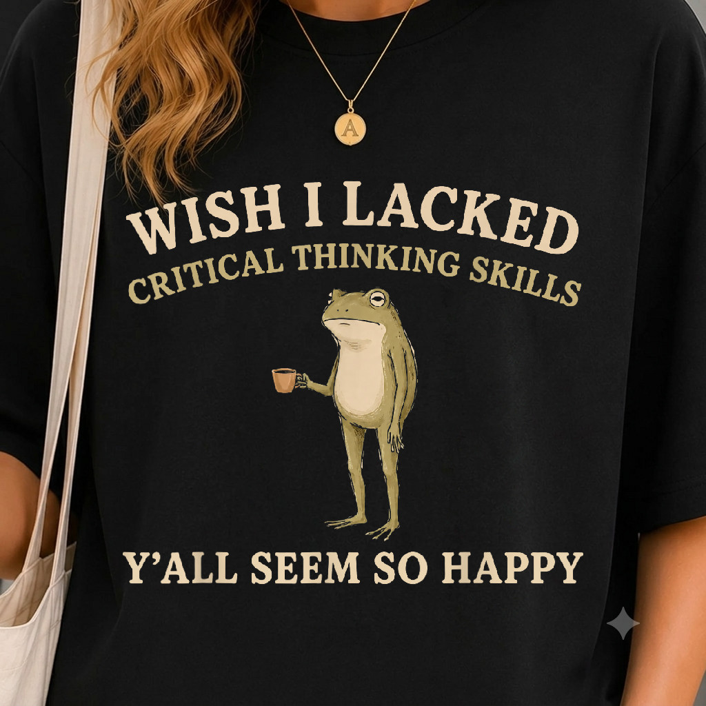 Wish I Lacked Critical Thinking Skills Y’all Seem So Happy T-Shirt