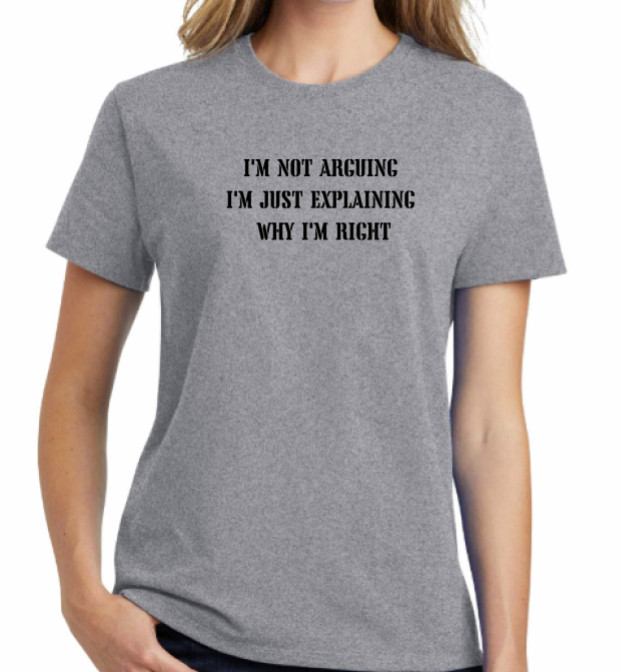 I”m Not Arguing I’m Just Explaining Why I’m Right – Women’s Unisex Tee